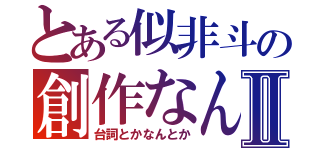 とある似非斗の創作なんたらⅡ（台詞とかなんとか）