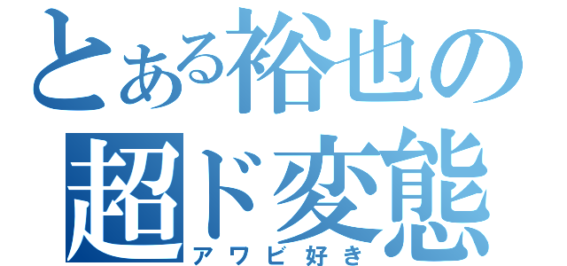 とある裕也の超ド変態（アワビ好き）