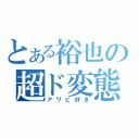 とある裕也の超ド変態（アワビ好き）