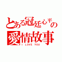 とある冠廷心平の愛情故事（Ｉ ＬＯＶＥ ＹＯＵ）