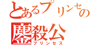 とあるプリンセスの鏖殺公（プリンセス）