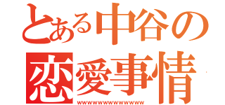 とある中谷の恋愛事情（ｗｗｗｗｗｗｗｗｗｗｗｗｗ）