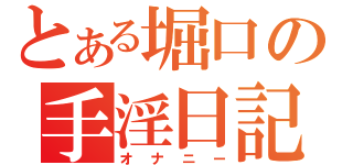 とある堀口の手淫日記（オナニー）