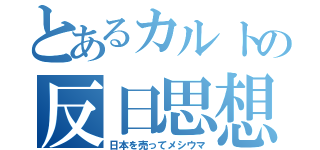 とあるカルトの反日思想（日本を売ってメシウマ）