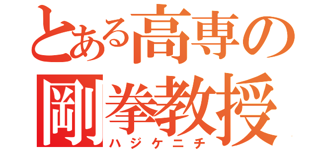 とある高専の剛拳教授（ハジケニチ）