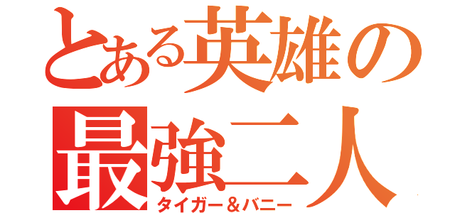 とある英雄の最強二人（タイガー＆バニー）