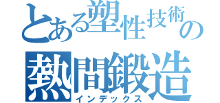 とある塑性技術の熱間鍛造（インデックス）