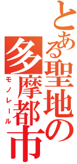 とある聖地の多摩都市（モノレール）