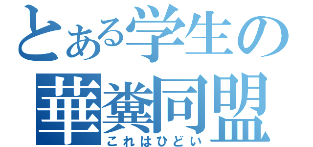 とある学生の華糞同盟（これはひどい）