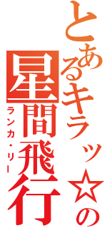 とあるキラッ☆の星間飛行（ランカ・リー）