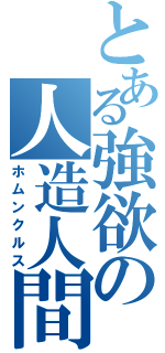 とある強欲の人造人間（ホムンクルス）