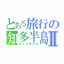 とある旅行の知多半島Ⅱ（ホテル花乃丸）