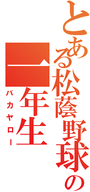 とある松蔭野球部の一年生（バカヤロー）