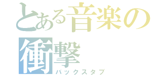 とある音楽の衝撃（バックスタブ）