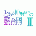 とある神聖秘密の聯合國Ⅱ（神秘聯合國）