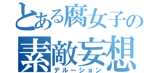 とある腐女子の素敵妄想（デルーション）