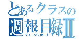 とあるクラスの週報目録Ⅱ（ウイークレポート）