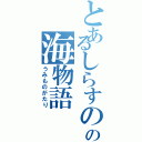 とあるしらすのの海物語（うみものがたり）