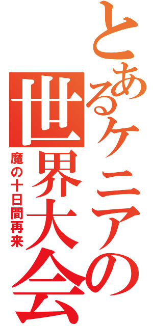 とあるケニアの世界大会（魔の十日間再来）