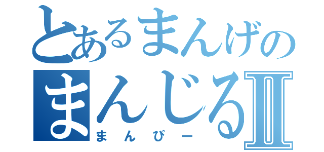 とあるまんげのまんじるⅡ（まんぴー）