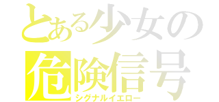 とある少女の危険信号（シグナルイエロー）