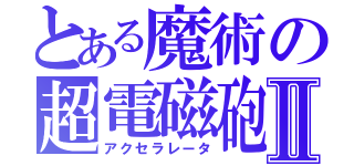 とある魔術の超電磁砲Ⅱ（アクセラレータ）