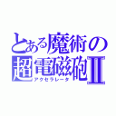 とある魔術の超電磁砲Ⅱ（アクセラレータ）