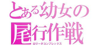 とある幼女の尾行作戦（ロリータコンプレックス）