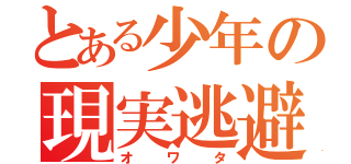 とある少年の現実逃避（オワタ）