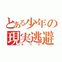 とある少年の現実逃避（オワタ）