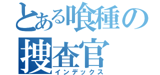 とある喰種の捜査官（インデックス）