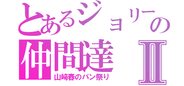 とあるジョリーの仲間達Ⅱ（山﨑春のパン祭り）