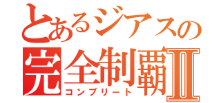 とあるジアスの完全制覇Ⅱ（コンプリート）