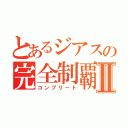 とあるジアスの完全制覇Ⅱ（コンプリート）