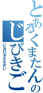 とあるくまたんそんのじびきごしょ（におけるたたかい）