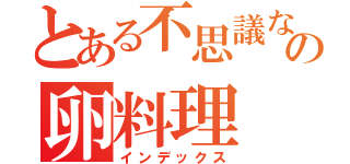 とある不思議なの卵料理（インデックス）