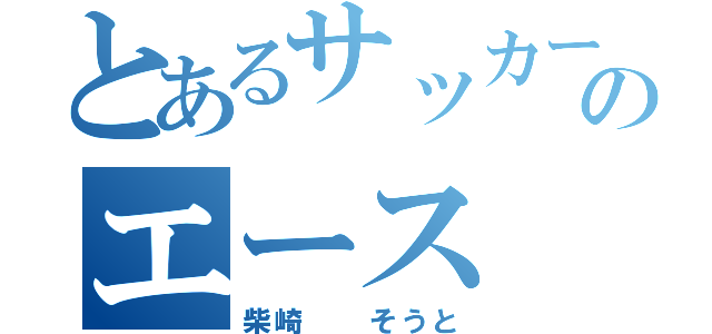 とあるサッカーのエース（柴崎  そうと）