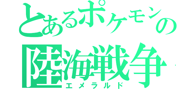 とあるポケモンの陸海戦争（エメラルド）