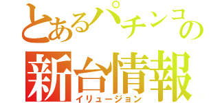 とあるパチンコの新台情報（イリュージョン）