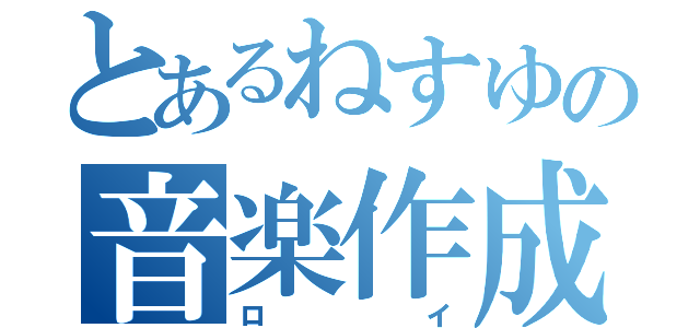 とあるねすゆの音楽作成（ロイ）