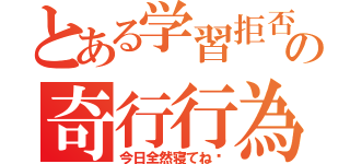 とある学習拒否の奇行行為（今日全然寝てね〜）