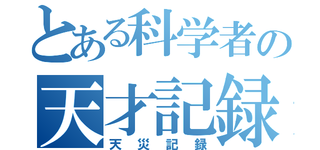 とある科学者の天才記録（天災記録）