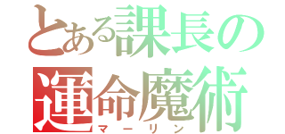 とある課長の運命魔術（マーリン）