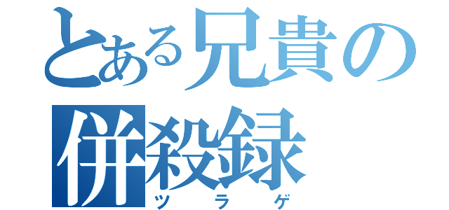 とある兄貴の併殺録（ツラゲ）