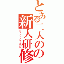 とある二人のの新人研修（ジョブ・トレーニング）