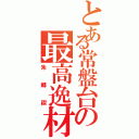 とある常盤台の最高逸材（朱郷禊）