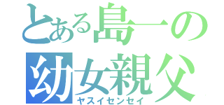 とある島一の幼女親父（ヤスイセンセイ）