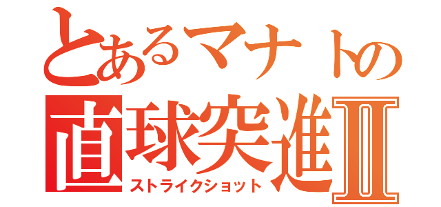 とあるマナトの直球突進Ⅱ（ストライクショット）