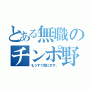 とある無職のチンポ野郎（もうすぐ死にます。）