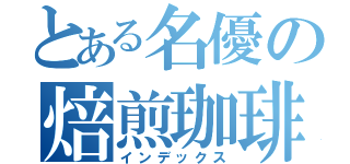 とある名優の焙煎珈琲（インデックス）